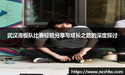 武汉滑板队比赛经验分享与成长之路的深度探讨