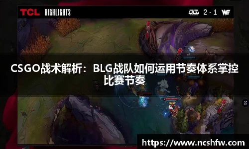 CSGO战术解析：BLG战队如何运用节奏体系掌控比赛节奏