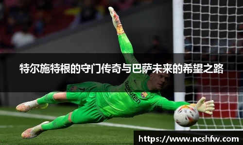 特尔施特根的守门传奇与巴萨未来的希望之路