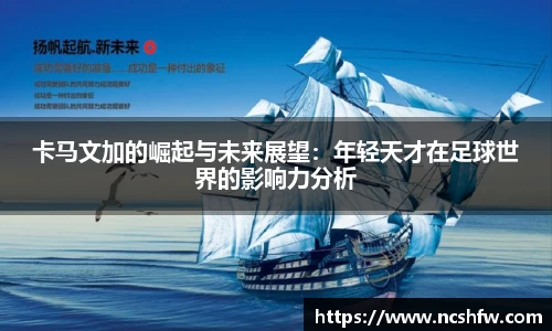 卡马文加的崛起与未来展望：年轻天才在足球世界的影响力分析