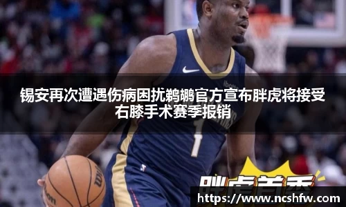 锡安再次遭遇伤病困扰鹈鹕官方宣布胖虎将接受右膝手术赛季报销